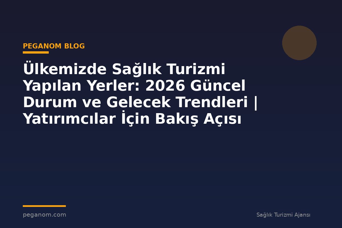 Ülkemizde Sağlık Turizmi Yapılan Yerler: 2026 Güncel Durum ve Gelecek Trendleri | Yatırımcılar İçin Bakış Açısı