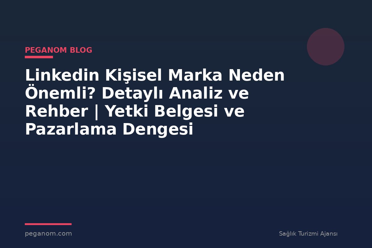 Linkedin Kişisel Marka Neden Önemli? Detaylı Analiz ve Rehber | Yetki Belgesi ve Pazarlama Dengesi