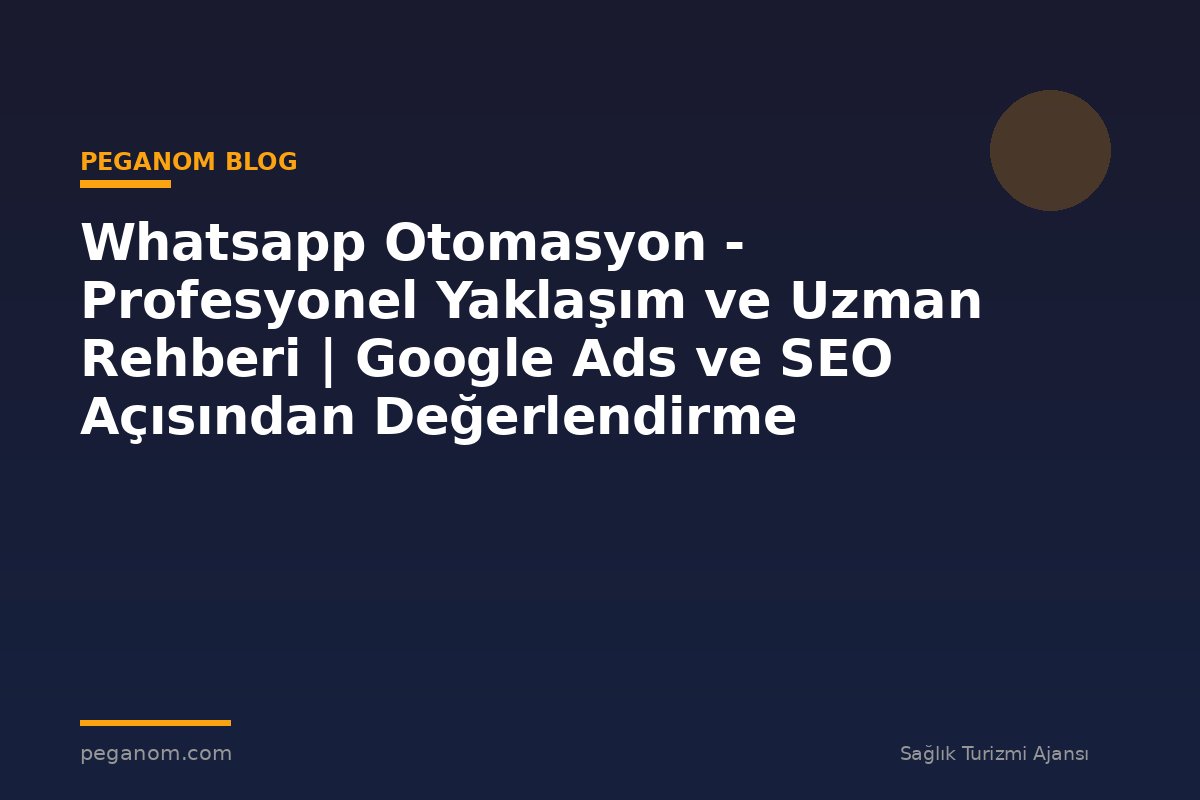Whatsapp Otomasyon - Profesyonel Yaklaşım ve Uzman Rehberi | Google Ads ve SEO Açısından Değerlendirme