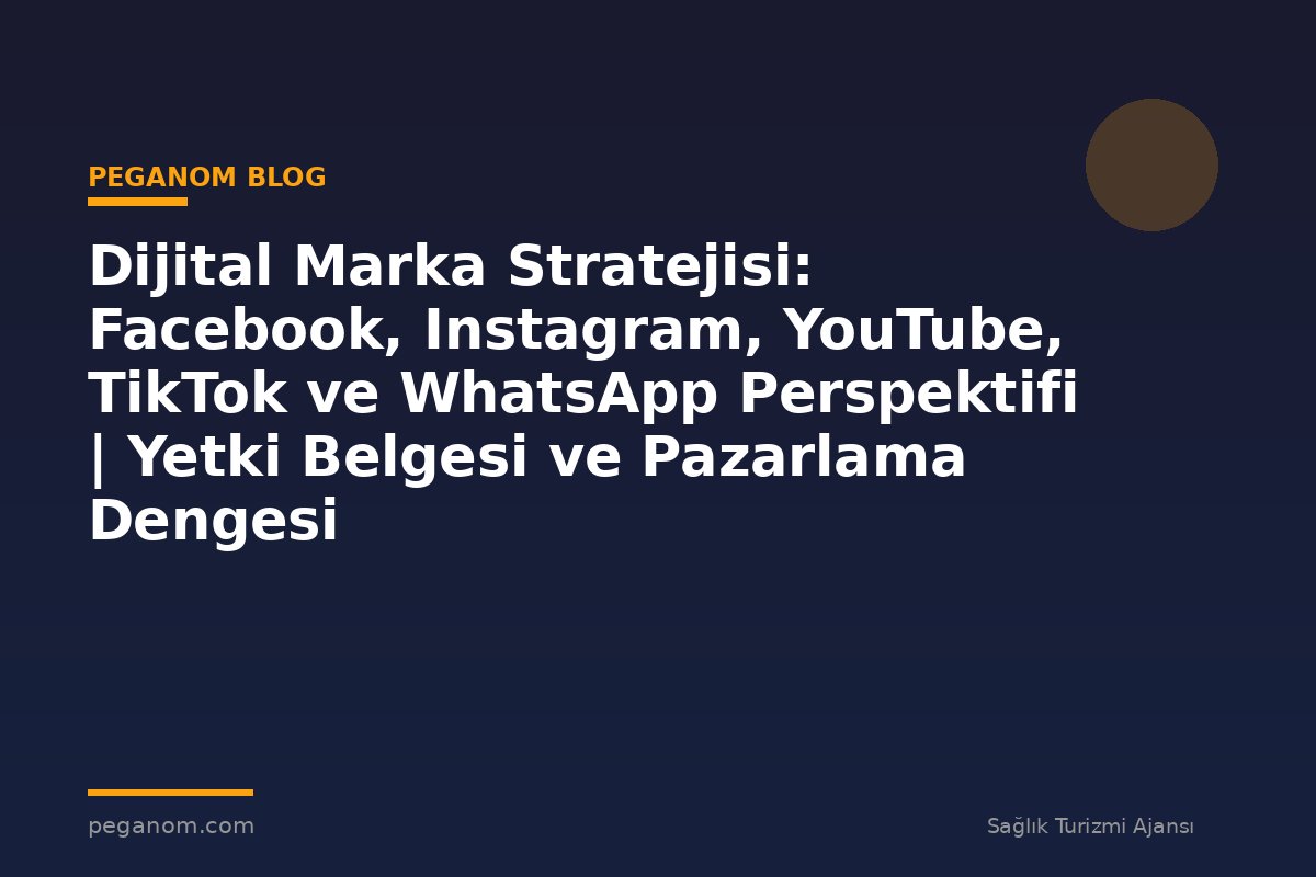 Dijital Marka Stratejisi: Facebook, Instagram, YouTube, TikTok ve WhatsApp Perspektifi | Yetki Belgesi ve Pazarlama Dengesi