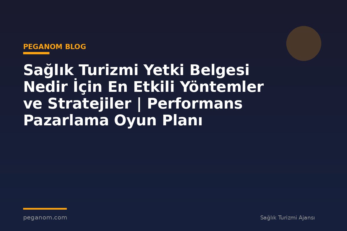 Sağlık Turizmi Yetki Belgesi Nedir İçin En Etkili Yöntemler ve Stratejiler | Performans Pazarlama Oyun Planı