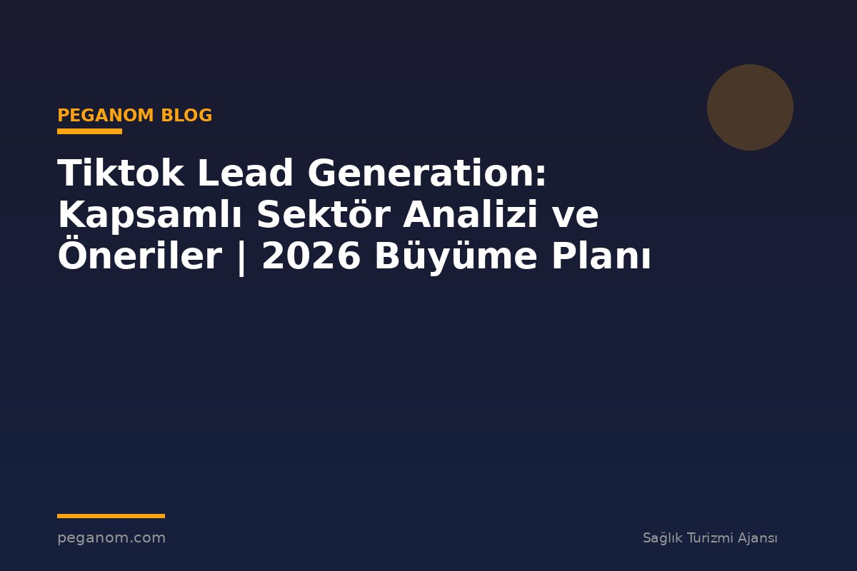 Tiktok Lead Generation: Kapsamlı Sektör Analizi ve Öneriler | 2026 Büyüme Planı