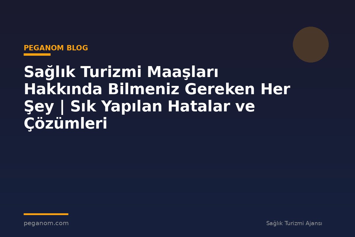 Sağlık Turizmi Maaşları Hakkında Bilmeniz Gereken Her Şey | Sık Yapılan Hatalar ve Çözümleri