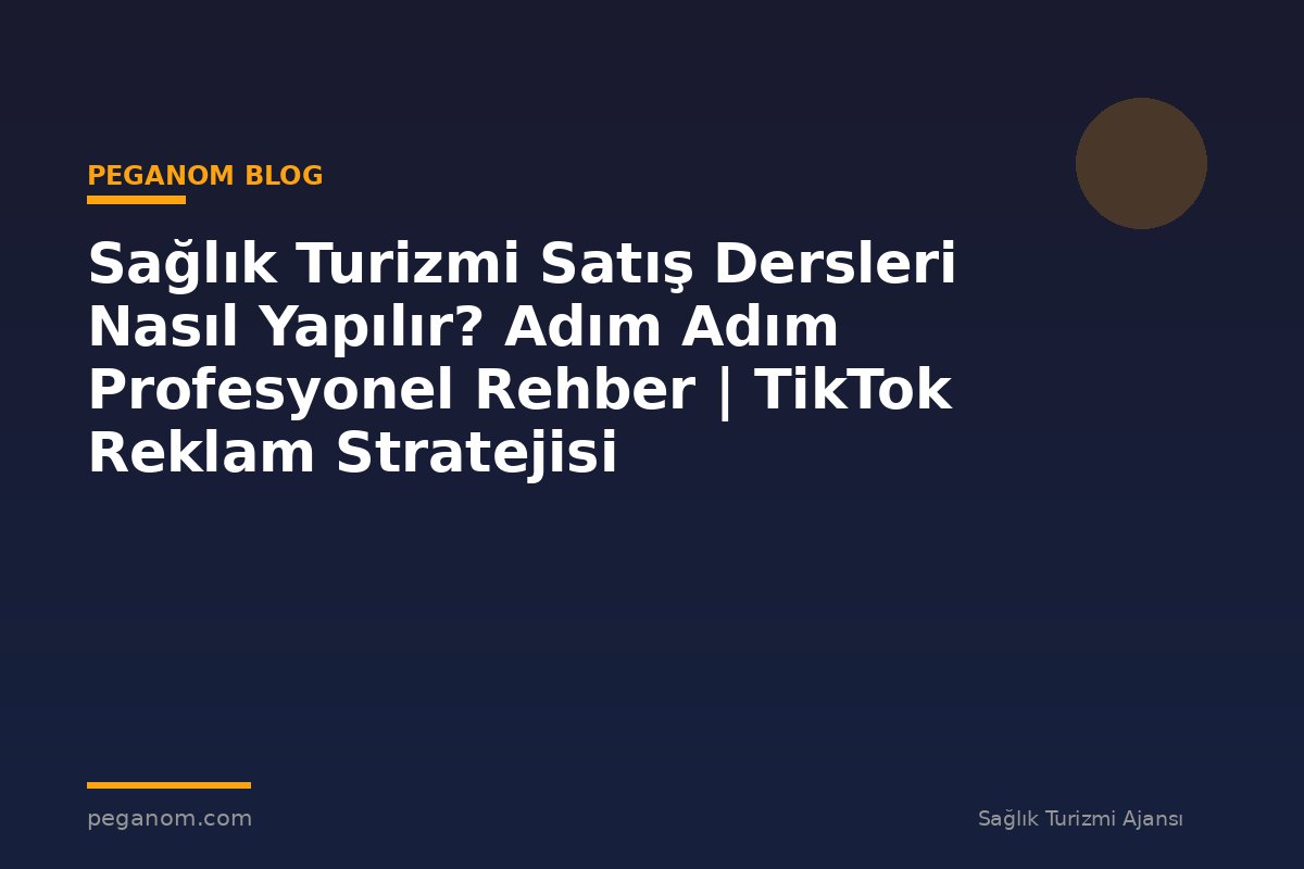 Sağlık Turizmi Satış Dersleri Nasıl Yapılır? Adım Adım Profesyonel Rehber | TikTok Reklam Stratejisi