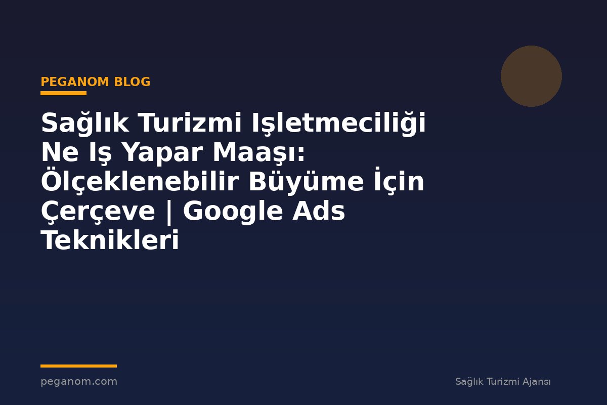 Sağlık Turizmi Işletmeciliği Ne Iş Yapar Maaşı: Ölçeklenebilir Büyüme İçin Çerçeve | Google Ads Teknikleri