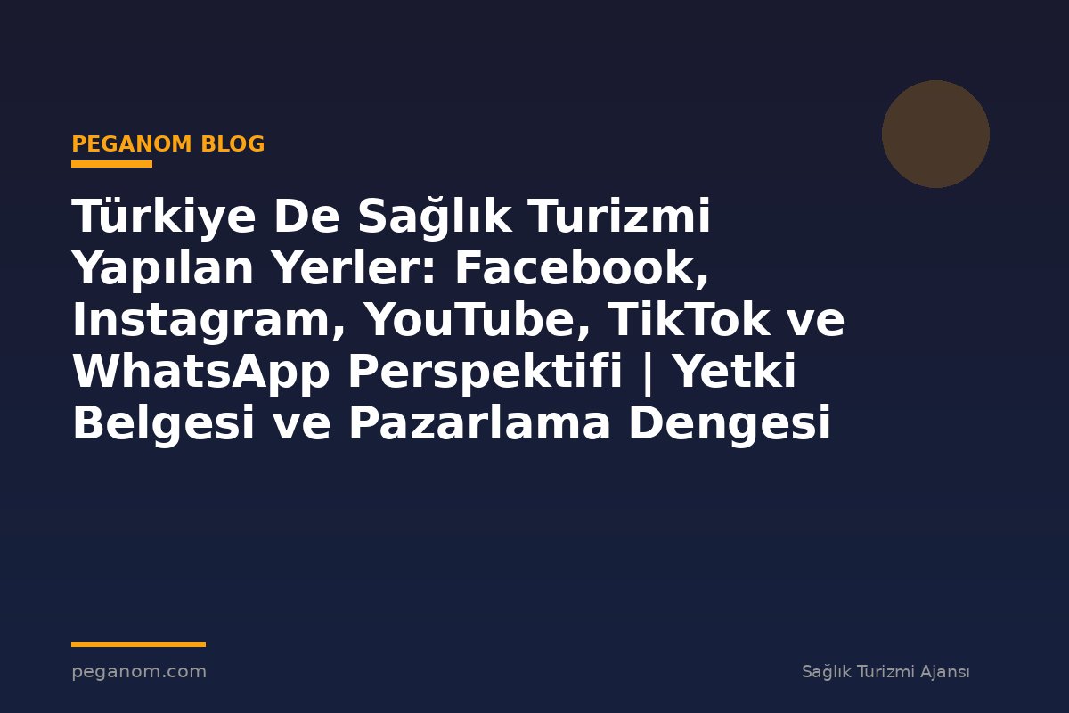 Türkiye De Sağlık Turizmi Yapılan Yerler: Facebook, Instagram, YouTube, TikTok ve WhatsApp Perspektifi | Yetki Belgesi ve Pazarlama Dengesi