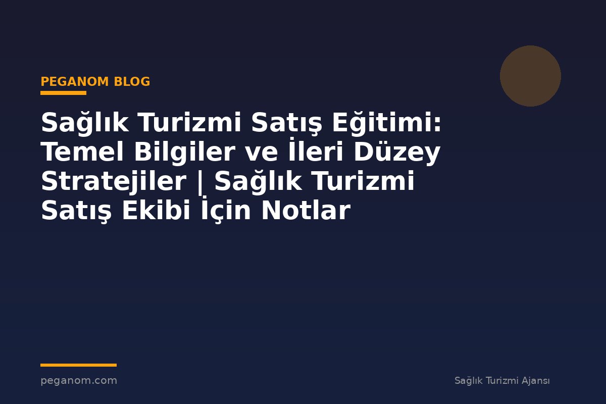 Sağlık Turizmi Satış Eğitimi: Temel Bilgiler ve İleri Düzey Stratejiler | Sağlık Turizmi Satış Ekibi İçin Notlar