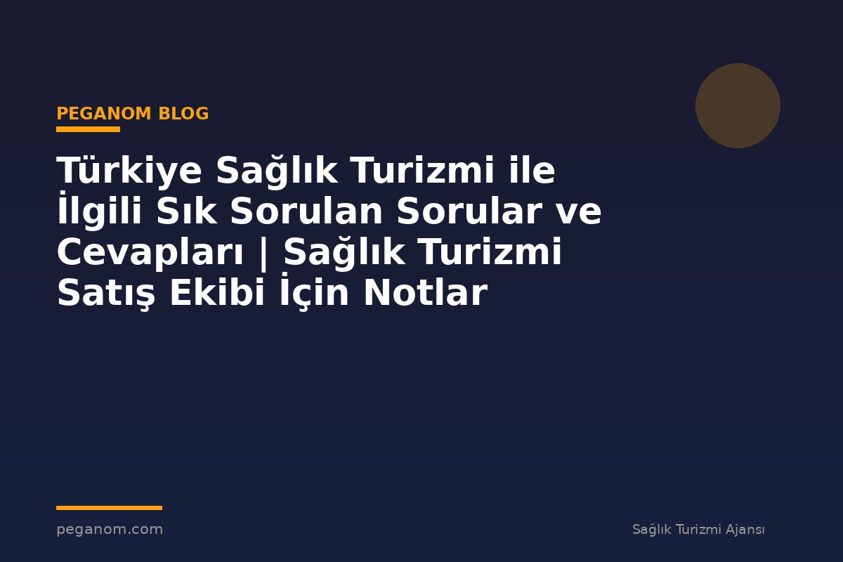 Türkiye Sağlık Turizmi ile İlgili Sık Sorulan Sorular ve Cevapları | Sağlık Turizmi Satış Ekibi İçin Notlar