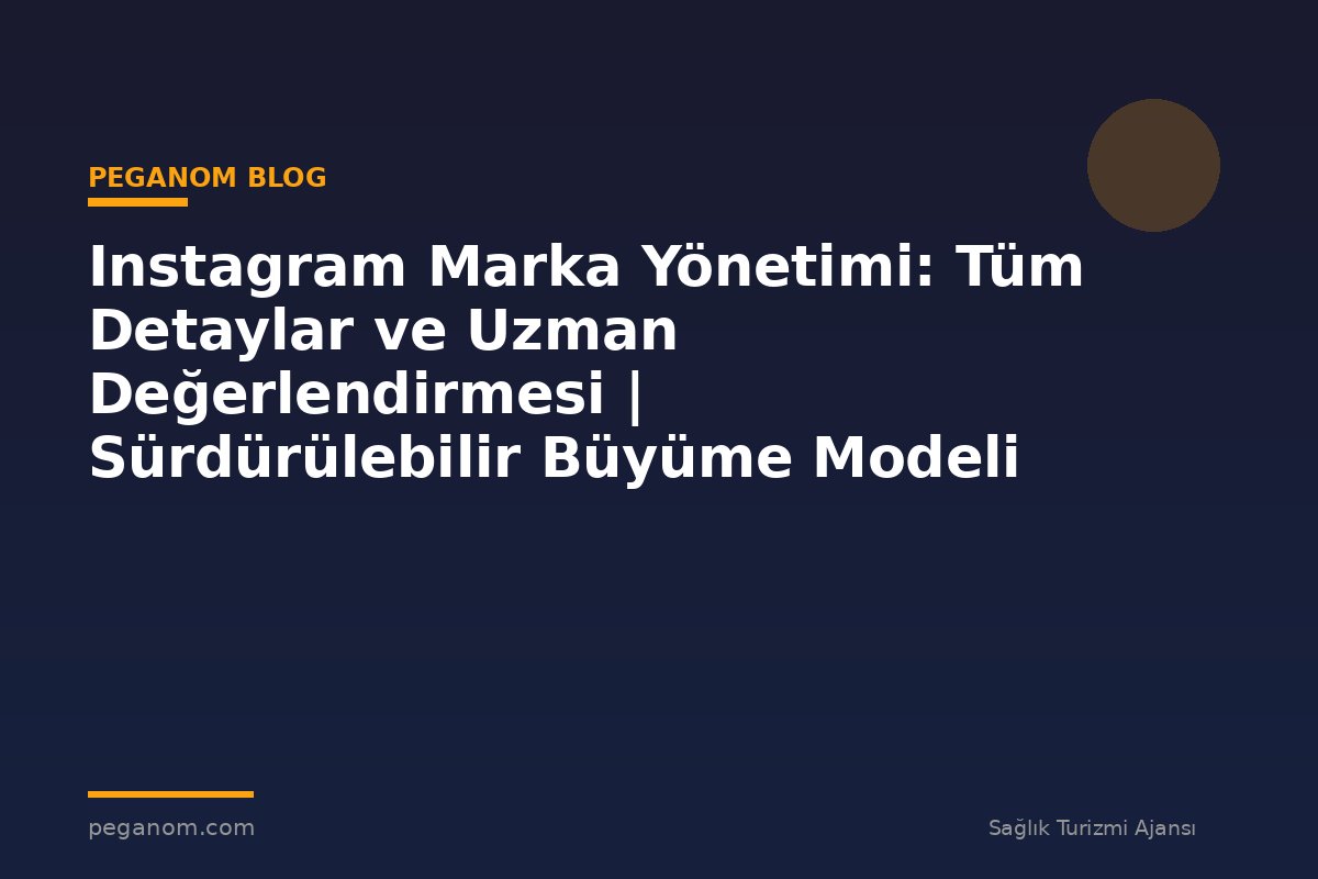 Instagram Marka Yönetimi: Tüm Detaylar ve Uzman Değerlendirmesi | Sürdürülebilir Büyüme Modeli