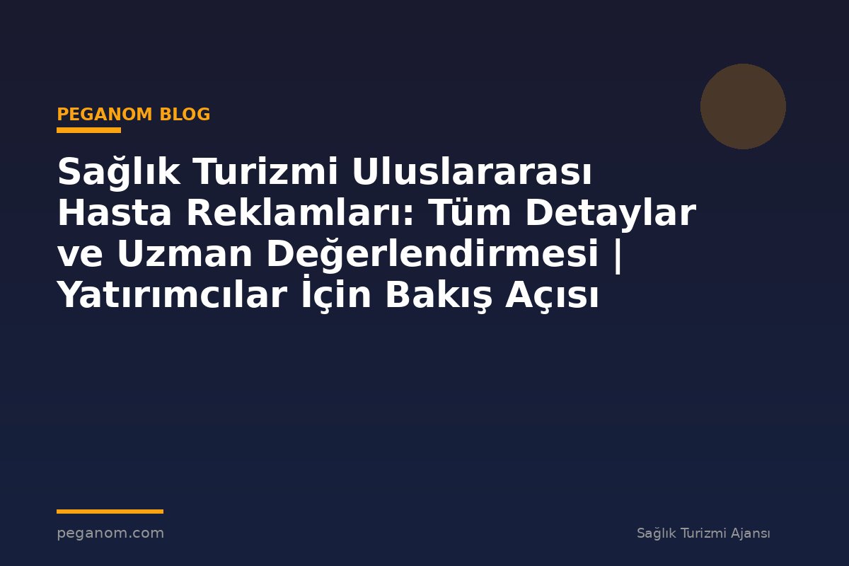 Sağlık Turizmi Uluslararası Hasta Reklamları: Tüm Detaylar ve Uzman Değerlendirmesi | Yatırımcılar İçin Bakış Açısı