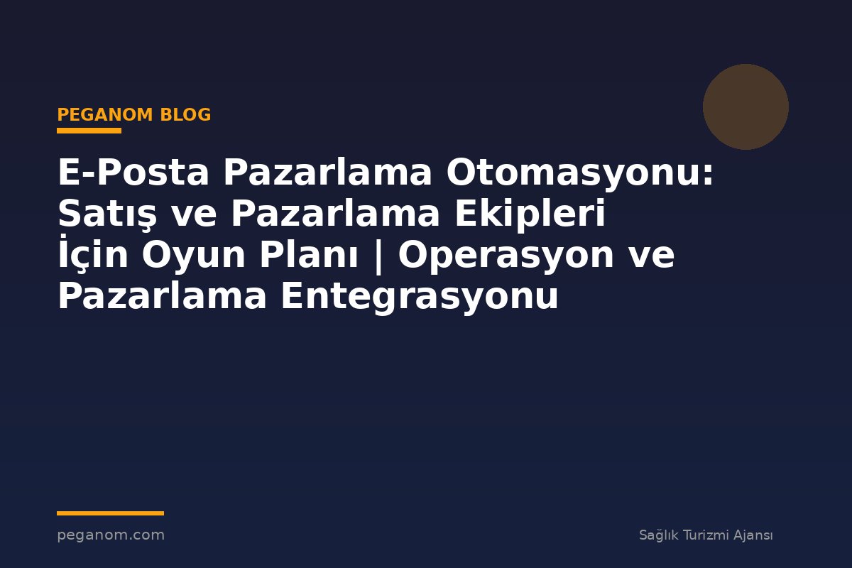 E-Posta Pazarlama Otomasyonu: Satış ve Pazarlama Ekipleri İçin Oyun Planı | Operasyon ve Pazarlama Entegrasyonu