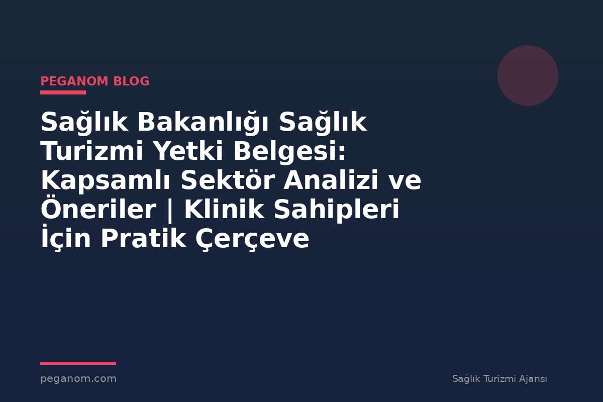 Sağlık Bakanlığı Sağlık Turizmi Yetki Belgesi: Kapsamlı Sektör Analizi ve Öneriler | Klinik Sahipleri İçin Pratik Çerçeve