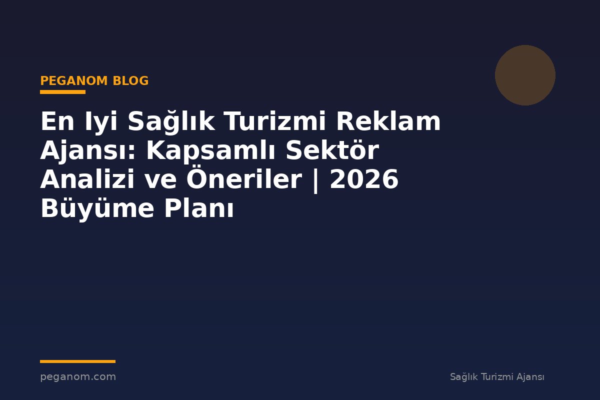 En Iyi Sağlık Turizmi Reklam Ajansı: Kapsamlı Sektör Analizi ve Öneriler | 2026 Büyüme Planı