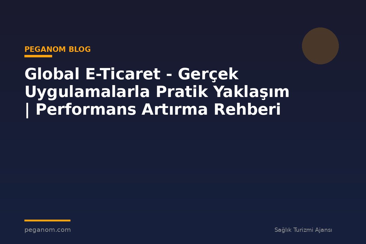 Global E-Ticaret - Gerçek Uygulamalarla Pratik Yaklaşım | Performans Artırma Rehberi