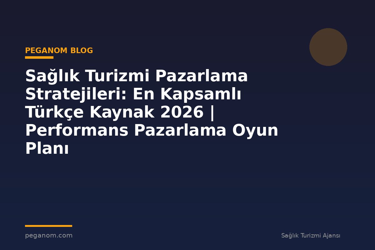 Sağlık Turizmi Pazarlama Stratejileri: En Kapsamlı Türkçe Kaynak 2026 | Performans Pazarlama Oyun Planı