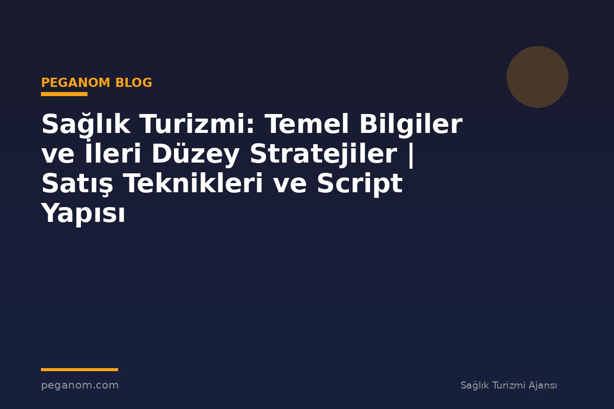 Sağlık Turizmi: Temel Bilgiler ve İleri Düzey Stratejiler | Satış Teknikleri ve Script Yapısı