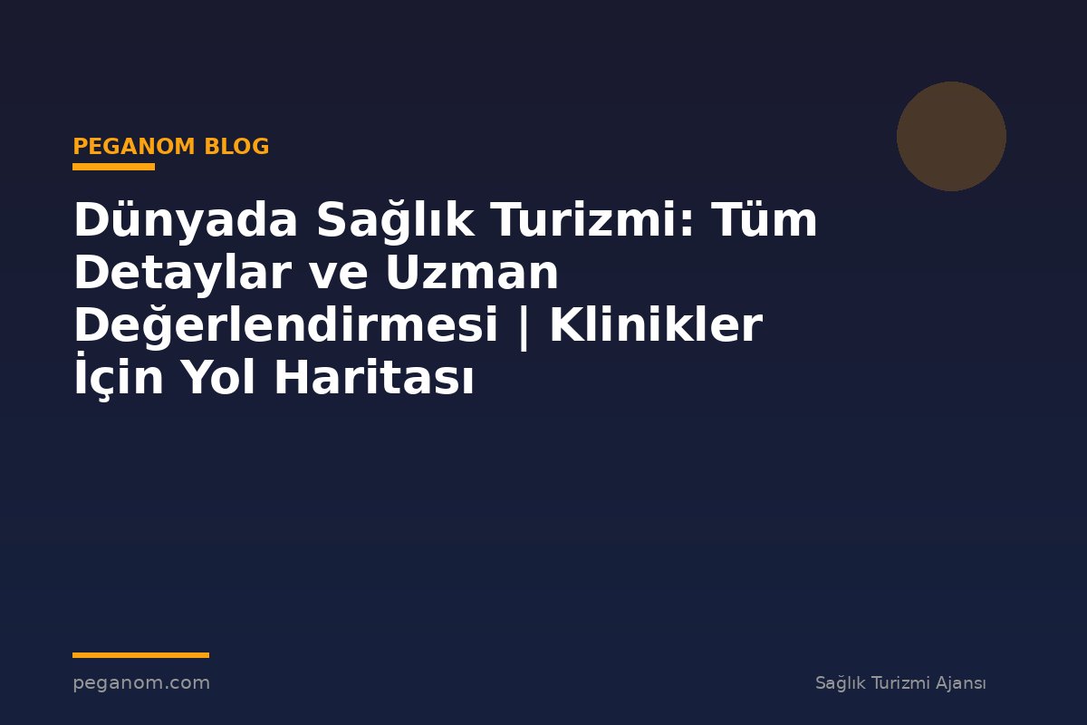 Dünyada Sağlık Turizmi: Tüm Detaylar ve Uzman Değerlendirmesi | Klinikler İçin Yol Haritası
