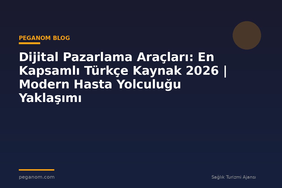 Dijital Pazarlama Araçları: En Kapsamlı Türkçe Kaynak 2026 | Modern Hasta Yolculuğu Yaklaşımı
