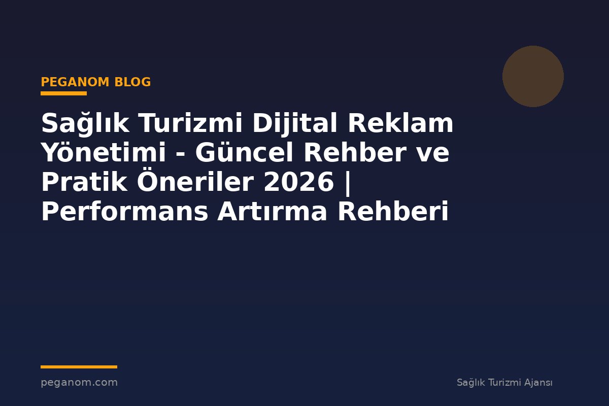 Sağlık Turizmi Dijital Reklam Yönetimi - Güncel Rehber ve Pratik Öneriler 2026 | Performans Artırma Rehberi