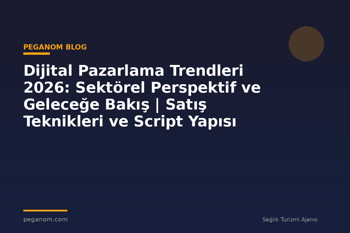 Dijital Pazarlama Trendleri 2026: Sektörel Perspektif ve Geleceğe Bakış | Satış Teknikleri ve Script Yapısı