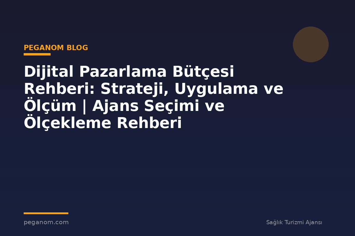 Dijital Pazarlama Bütçesi Rehberi: Strateji, Uygulama ve Ölçüm | Ajans Seçimi ve Ölçekleme Rehberi