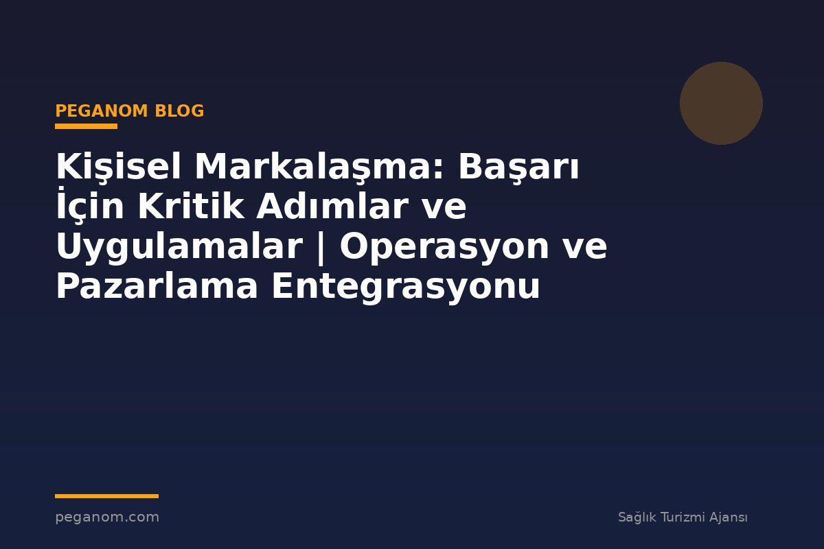 Kişisel Markalaşma: Başarı İçin Kritik Adımlar ve Uygulamalar | Operasyon ve Pazarlama Entegrasyonu