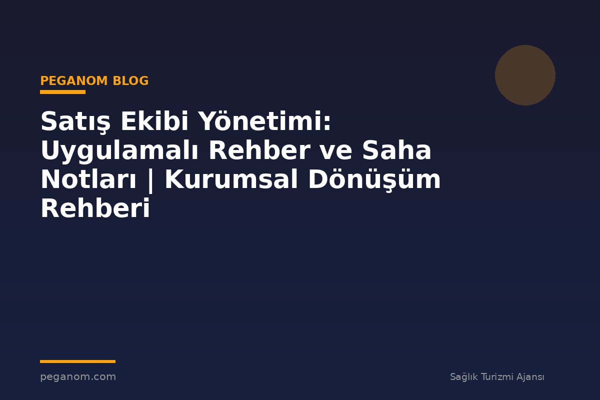 Satış Ekibi Yönetimi: Uygulamalı Rehber ve Saha Notları | Kurumsal Dönüşüm Rehberi