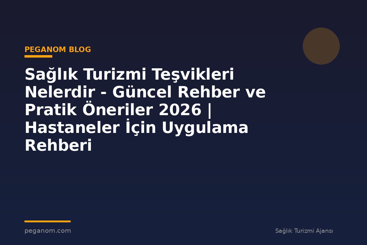 Sağlık Turizmi Teşvikleri Nelerdir - Güncel Rehber ve Pratik Öneriler 2026 | Hastaneler İçin Uygulama Rehberi