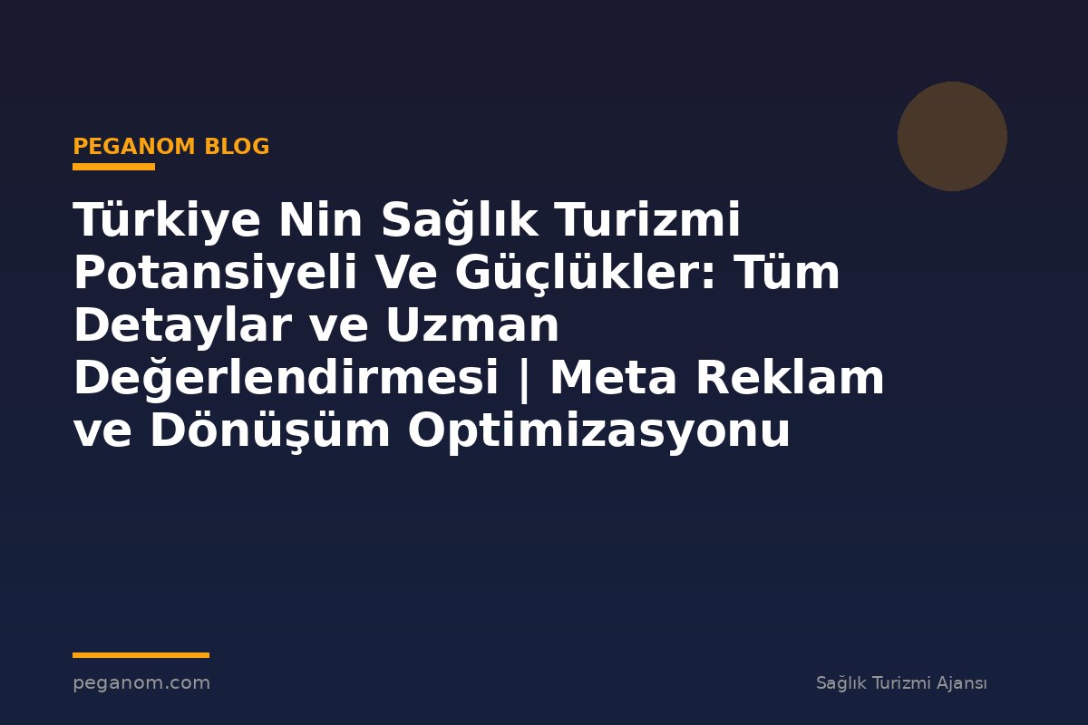 Türkiye Nin Sağlık Turizmi Potansiyeli Ve Güçlükler: Tüm Detaylar ve Uzman Değerlendirmesi | Meta Reklam ve Dönüşüm Optimizasyonu Rehberi