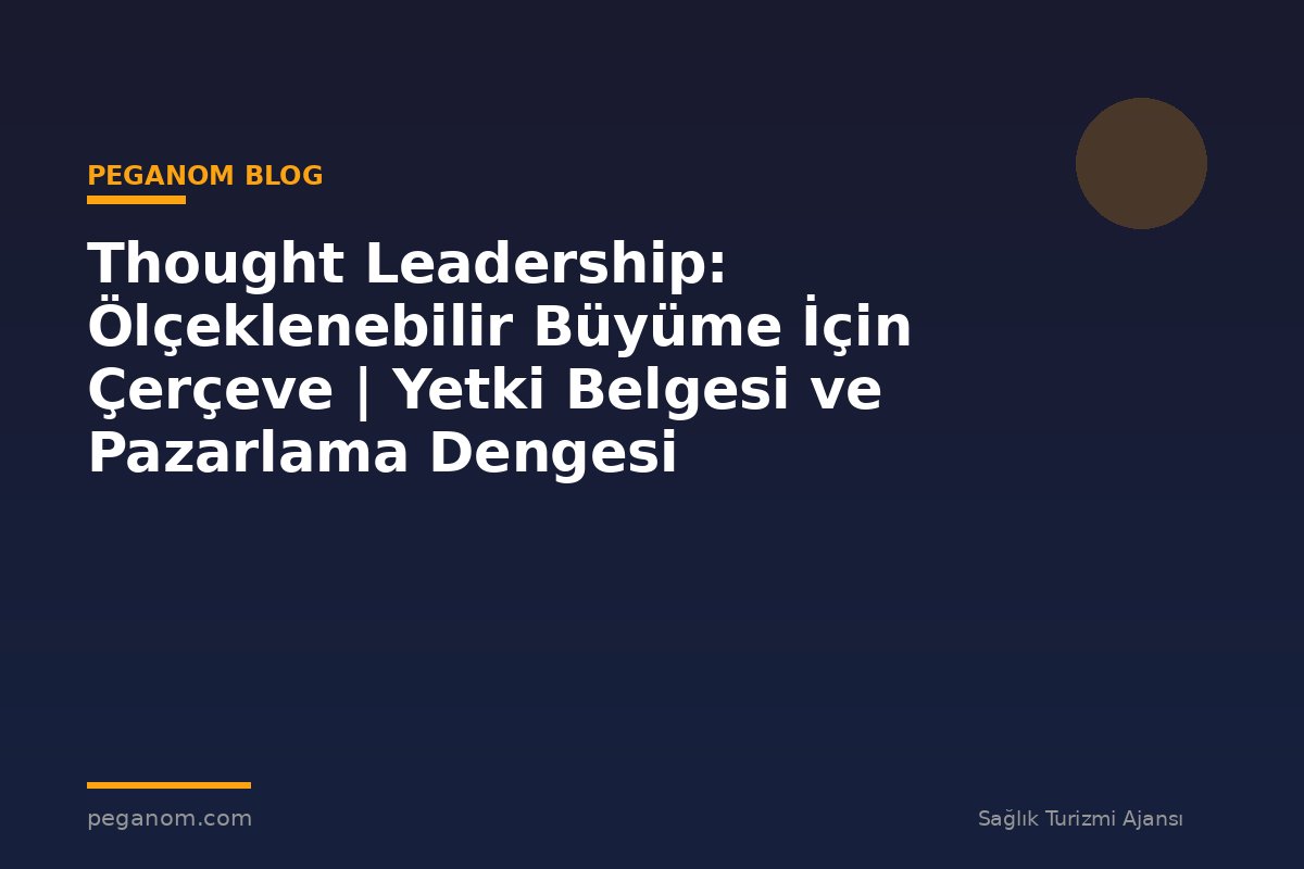 Thought Leadership: Ölçeklenebilir Büyüme İçin Çerçeve | Yetki Belgesi ve Pazarlama Dengesi