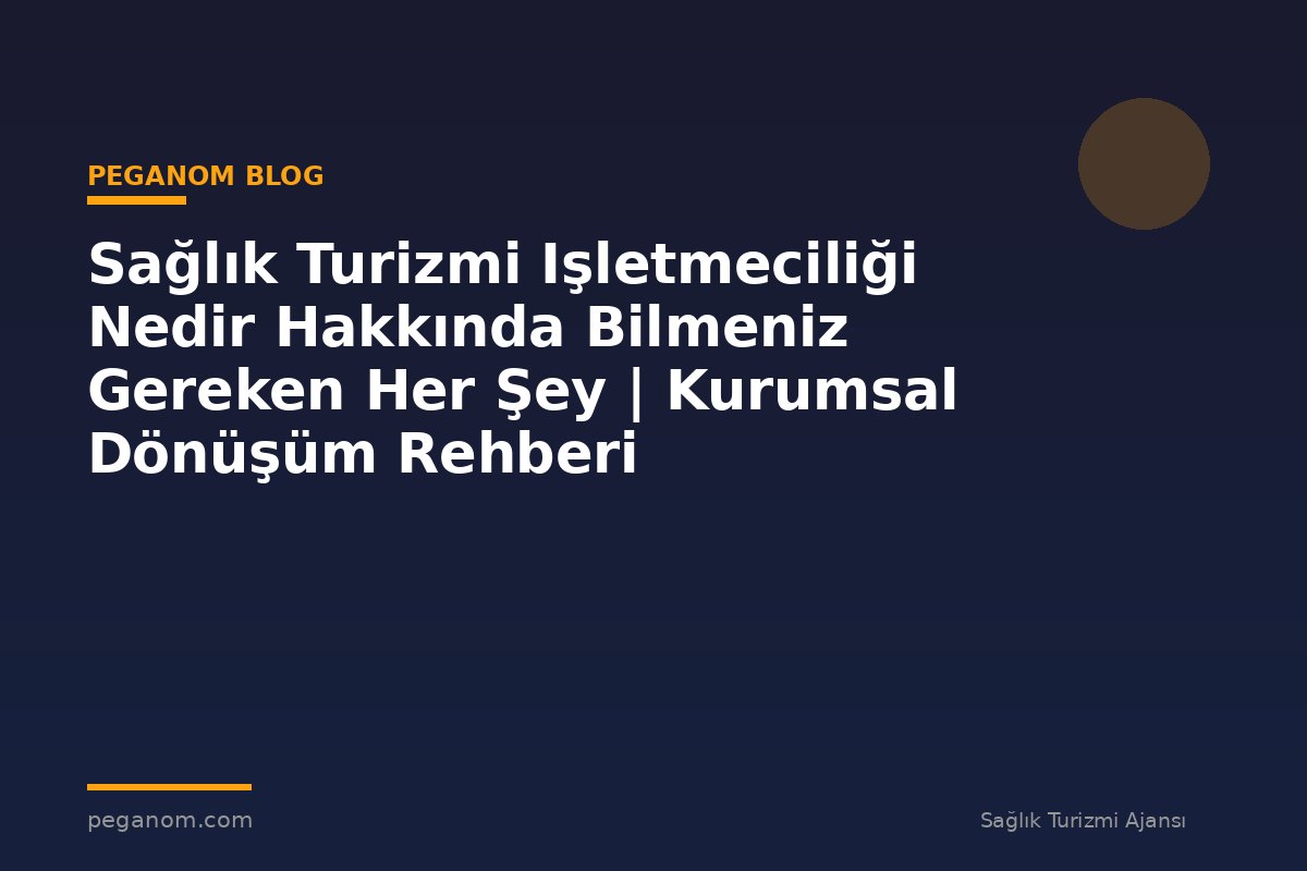 Sağlık Turizmi Işletmeciliği Nedir Hakkında Bilmeniz Gereken Her Şey | Kurumsal Dönüşüm Rehberi