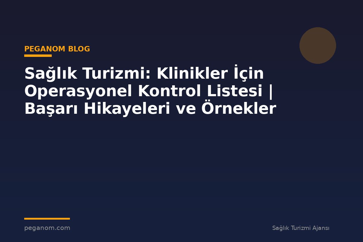 Sağlık Turizmi: Klinikler İçin Operasyonel Kontrol Listesi | Başarı Hikayeleri ve Örnekler