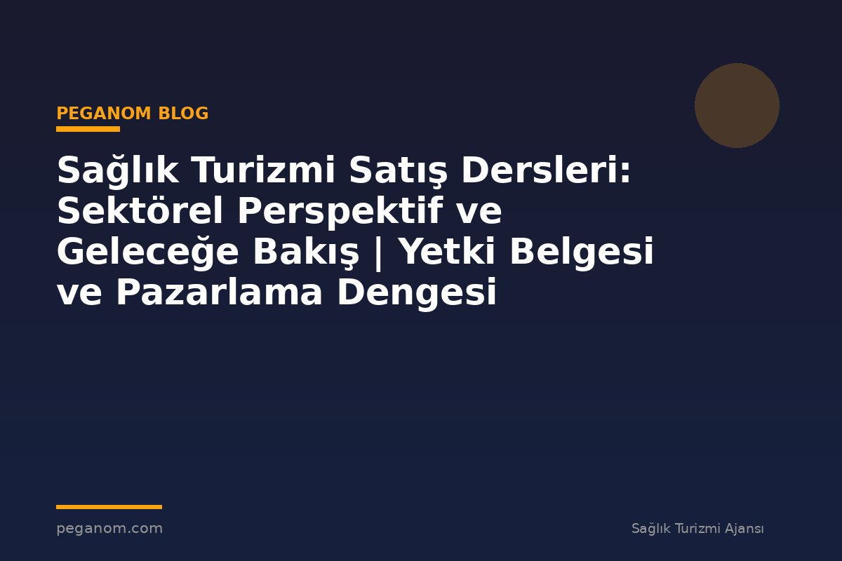 Sağlık Turizmi Satış Dersleri: Sektörel Perspektif ve Geleceğe Bakış | Yetki Belgesi ve Pazarlama Dengesi