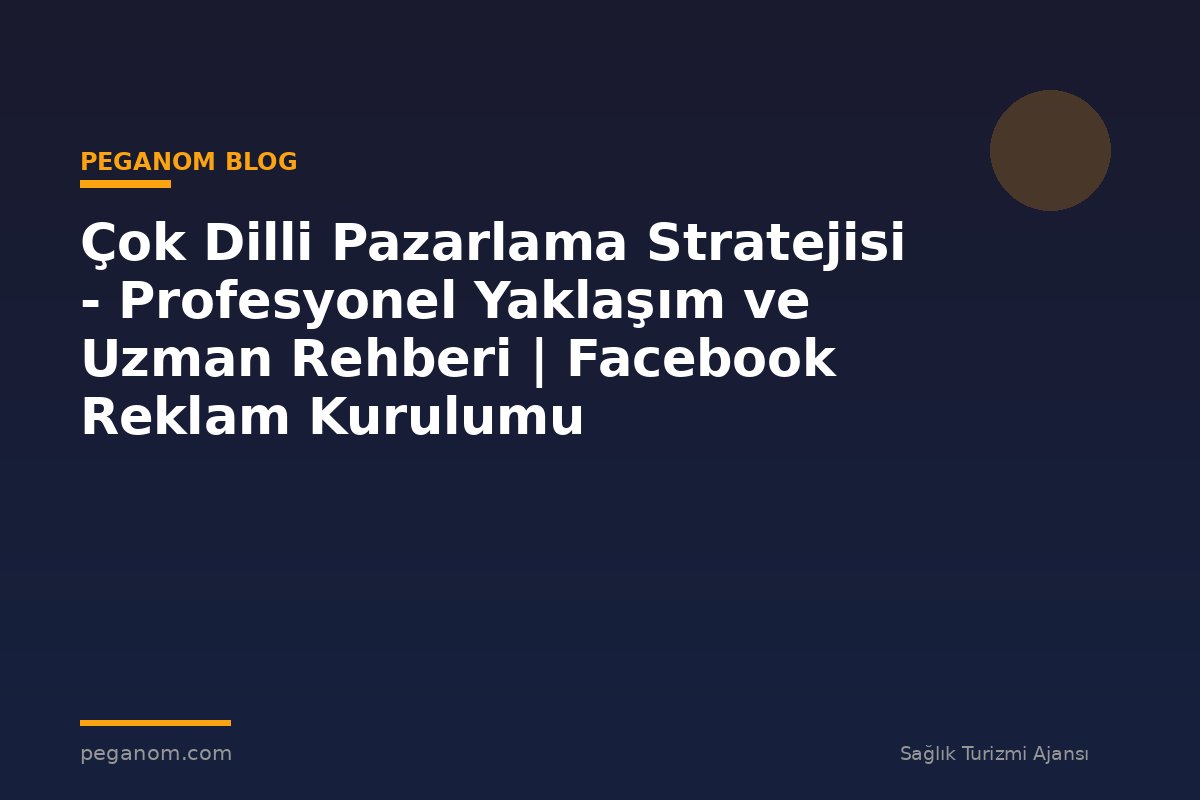 Çok Dilli Pazarlama Stratejisi - Profesyonel Yaklaşım ve Uzman Rehberi | Facebook Reklam Kurulumu
