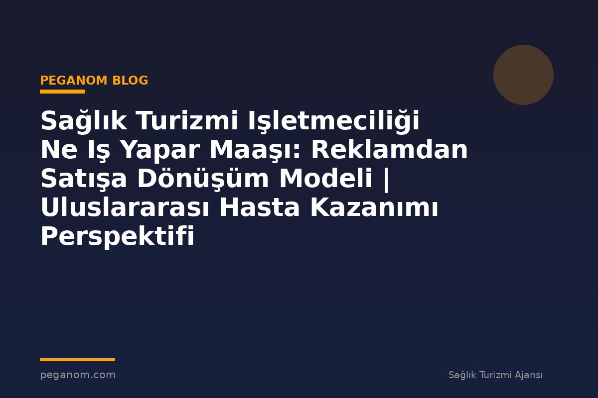 Sağlık Turizmi Işletmeciliği Ne Iş Yapar Maaşı: Reklamdan Satışa Dönüşüm Modeli | Uluslararası Hasta Kazanımı Perspektifi
