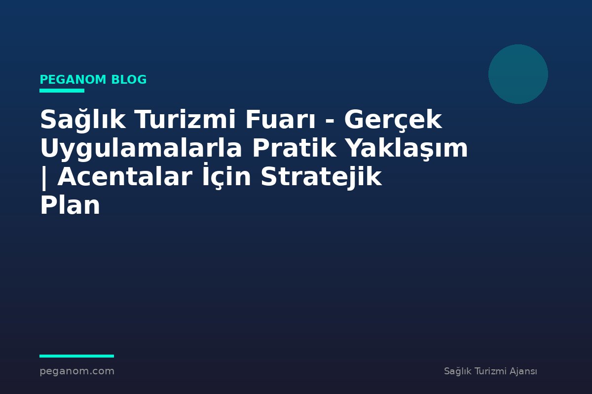 Sağlık Turizmi Fuarı - Gerçek Uygulamalarla Pratik Yaklaşım | Acentalar İçin Stratejik Plan