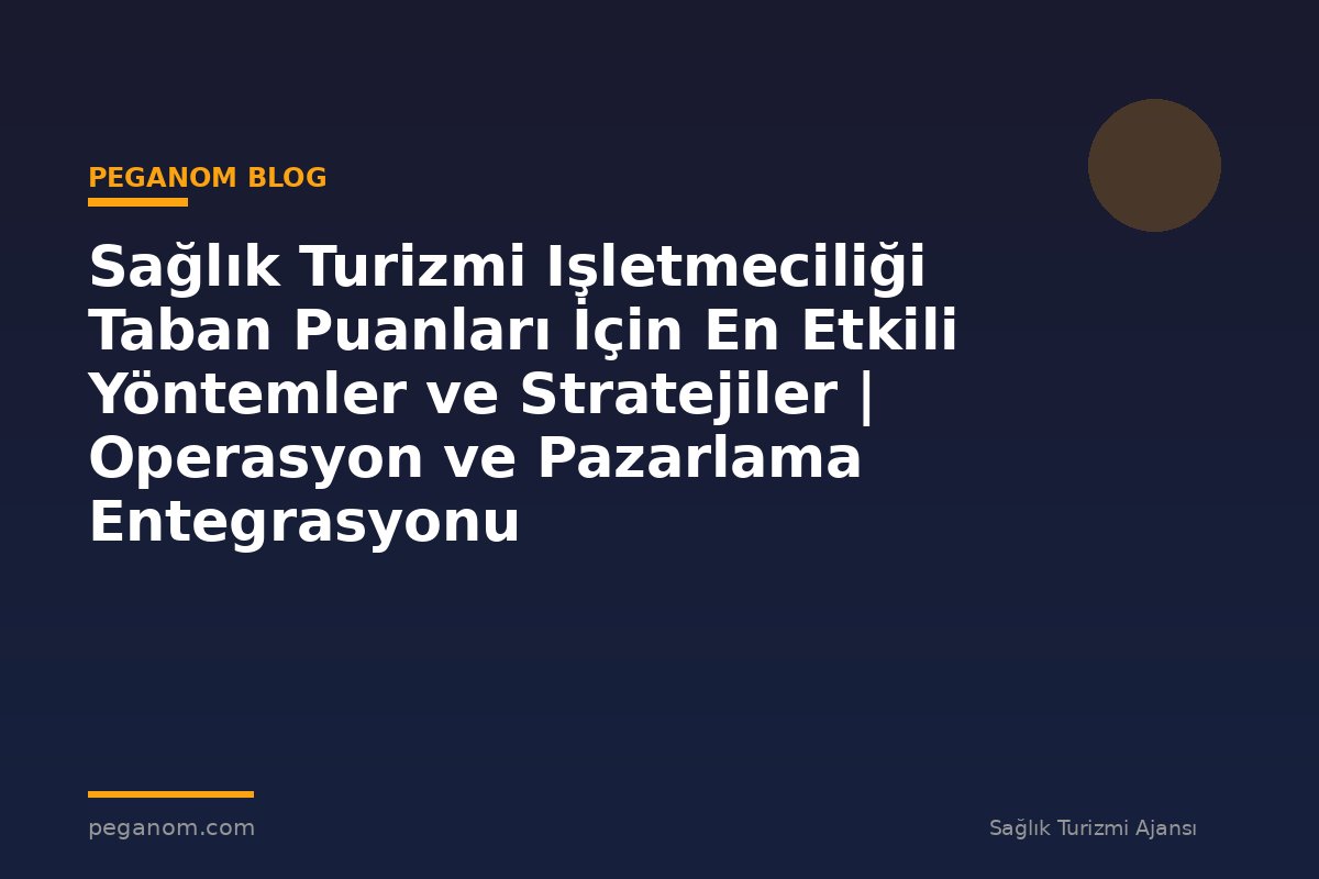 Sağlık Turizmi Işletmeciliği Taban Puanları İçin En Etkili Yöntemler ve Stratejiler | Operasyon ve Pazarlama Entegrasyonu
