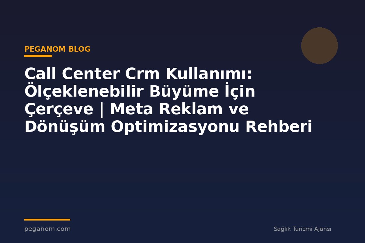 Call Center Crm Kullanımı: Ölçeklenebilir Büyüme İçin Çerçeve | Meta Reklam ve Dönüşüm Optimizasyonu Rehberi