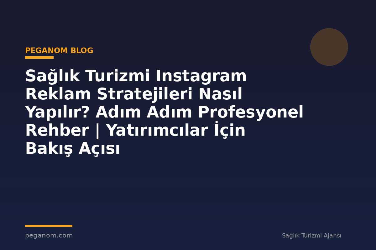 Sağlık Turizmi Instagram Reklam Stratejileri Nasıl Yapılır? Adım Adım Profesyonel Rehber | Yatırımcılar İçin Bakış Açısı