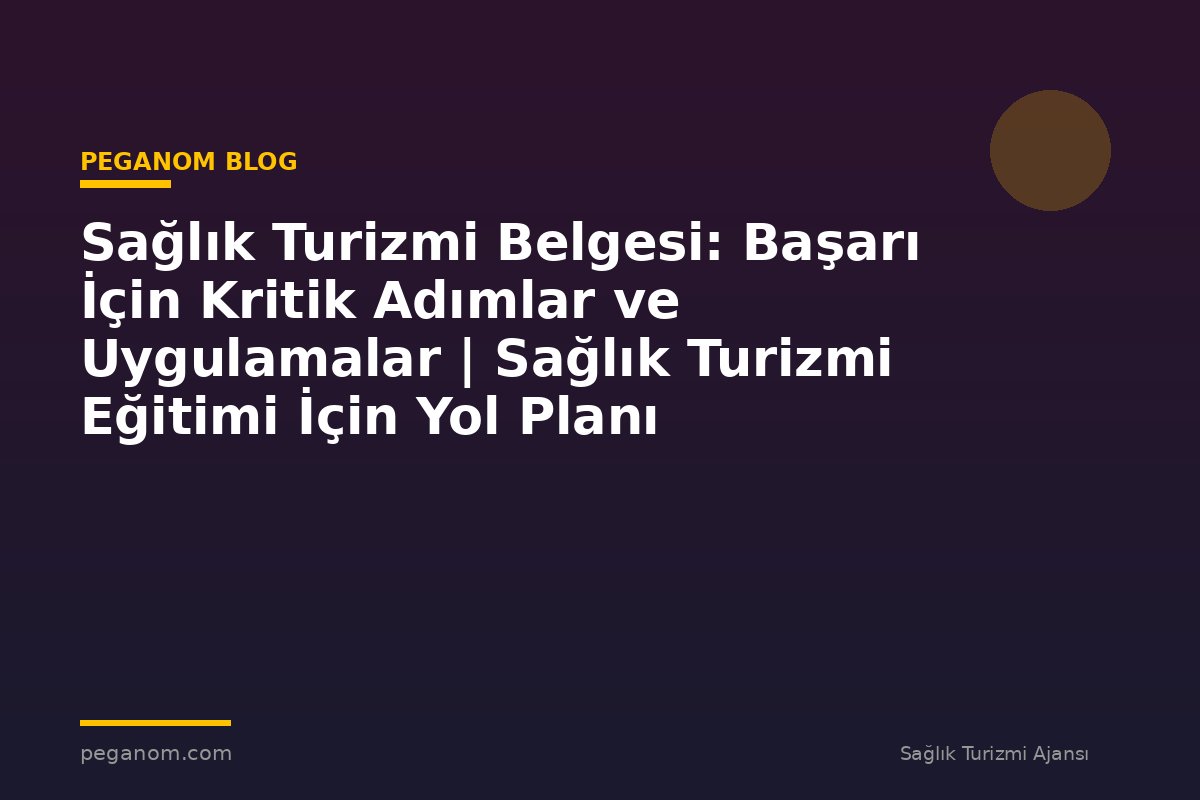Sağlık Turizmi Belgesi: Başarı İçin Kritik Adımlar ve Uygulamalar | Sağlık Turizmi Eğitimi İçin Yol Planı