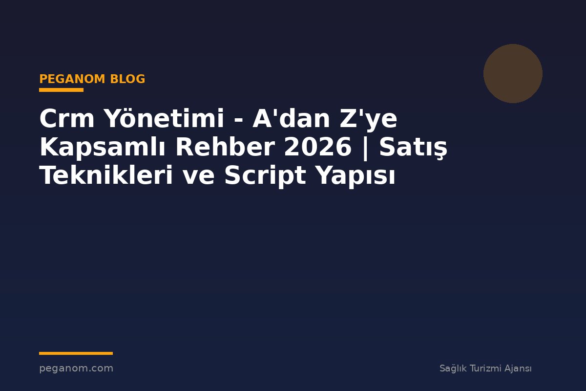 Crm Yönetimi - A'dan Z'ye Kapsamlı Rehber 2026 | Satış Teknikleri ve Script Yapısı