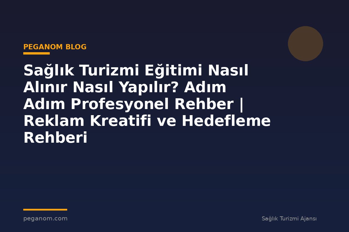 Sağlık Turizmi Eğitimi Nasıl Alınır Nasıl Yapılır? Adım Adım Profesyonel Rehber | Reklam Kreatifi ve Hedefleme Rehberi