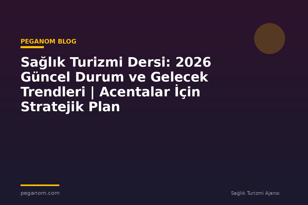 Sağlık Turizmi Dersi: 2026 Güncel Durum ve Gelecek Trendleri | Acentalar İçin Stratejik Plan