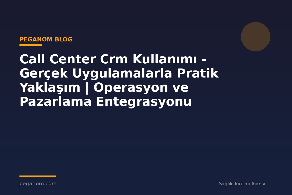 Call Center Crm Kullanımı - Gerçek Uygulamalarla Pratik Yaklaşım | Operasyon ve Pazarlama Entegrasyonu
