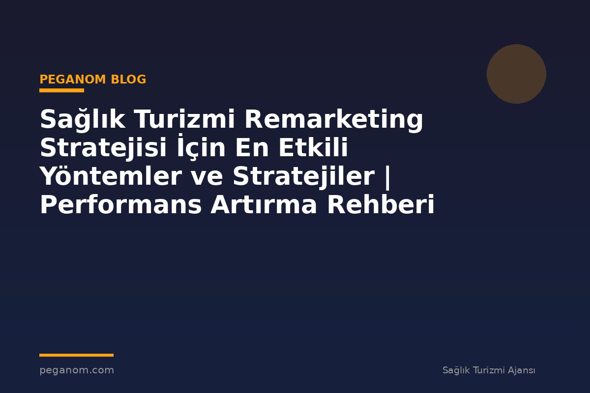 Sağlık Turizmi Remarketing Stratejisi İçin En Etkili Yöntemler ve Stratejiler | Performans Artırma Rehberi