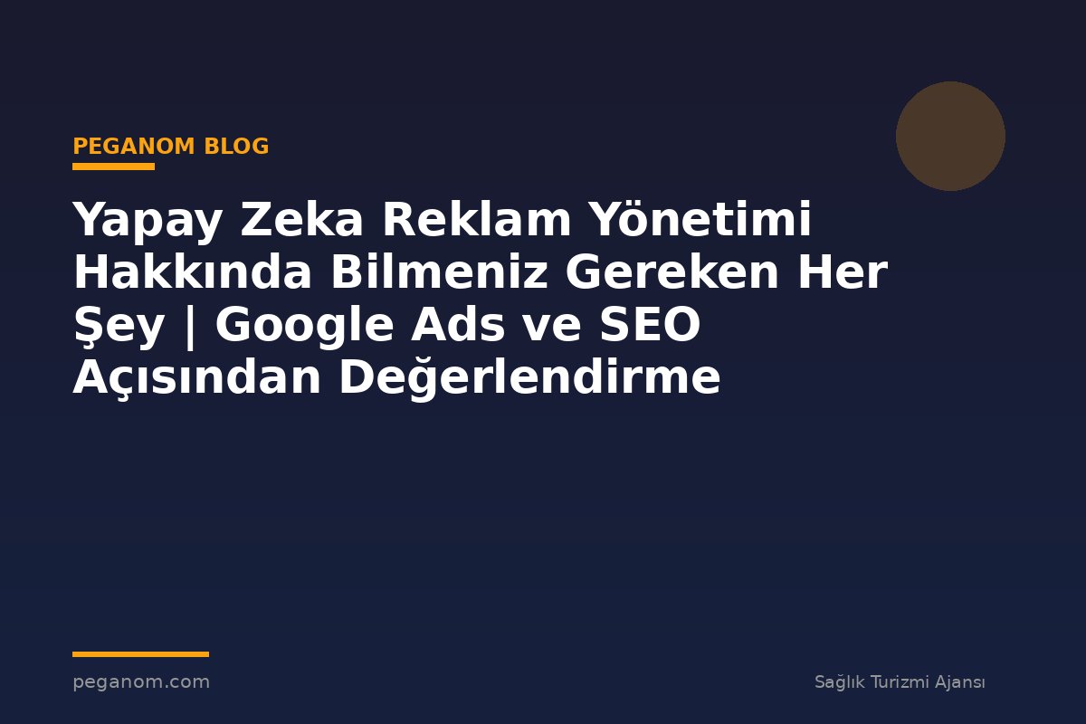 Yapay Zeka Reklam Yönetimi Hakkında Bilmeniz Gereken Her Şey | Google Ads ve SEO Açısından Değerlendirme