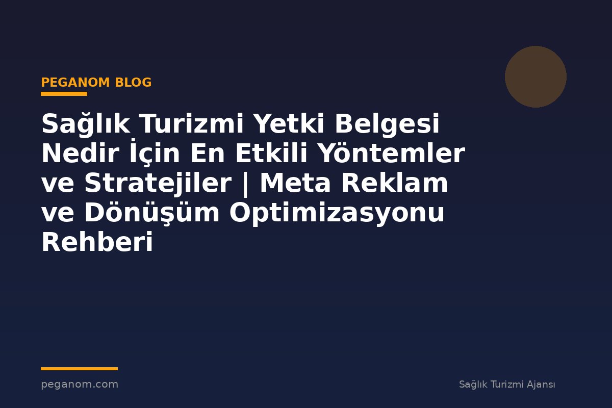 Sağlık Turizmi Yetki Belgesi Nedir İçin En Etkili Yöntemler ve Stratejiler | Meta Reklam ve Dönüşüm Optimizasyonu Rehberi