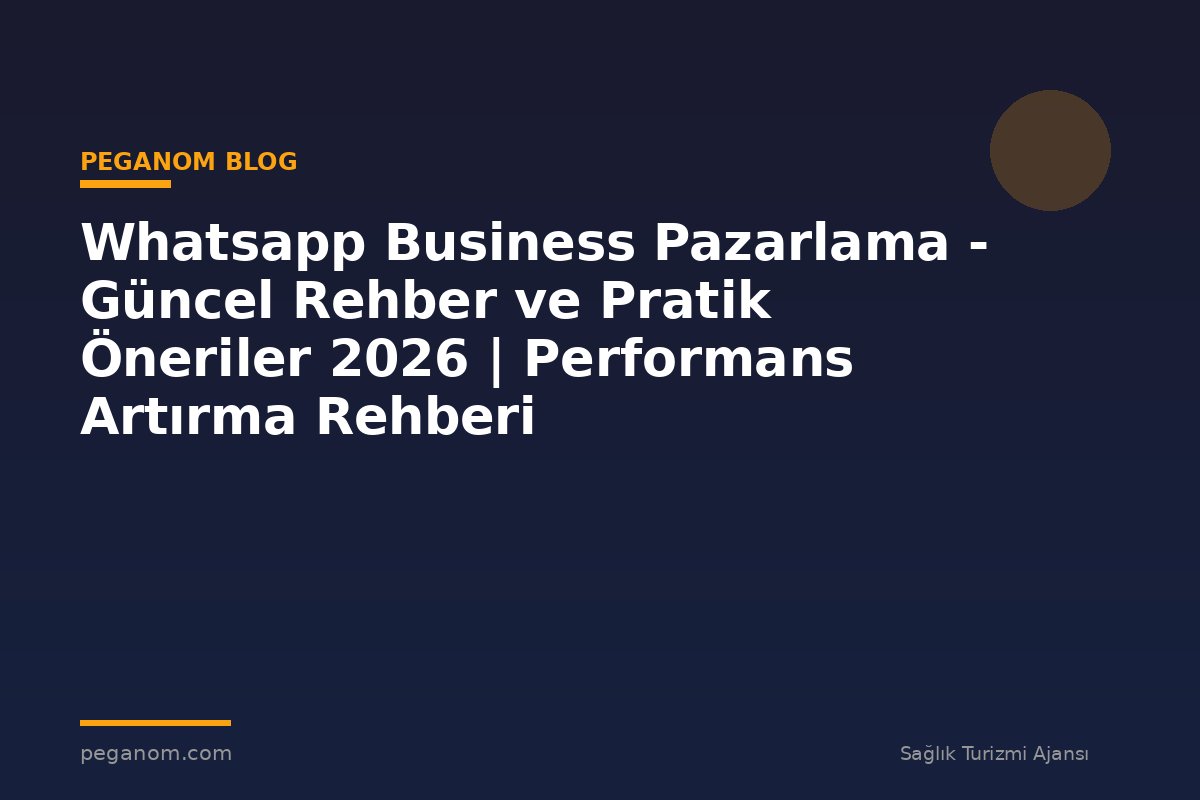 Whatsapp Business Pazarlama - Güncel Rehber ve Pratik Öneriler 2026 | Performans Artırma Rehberi