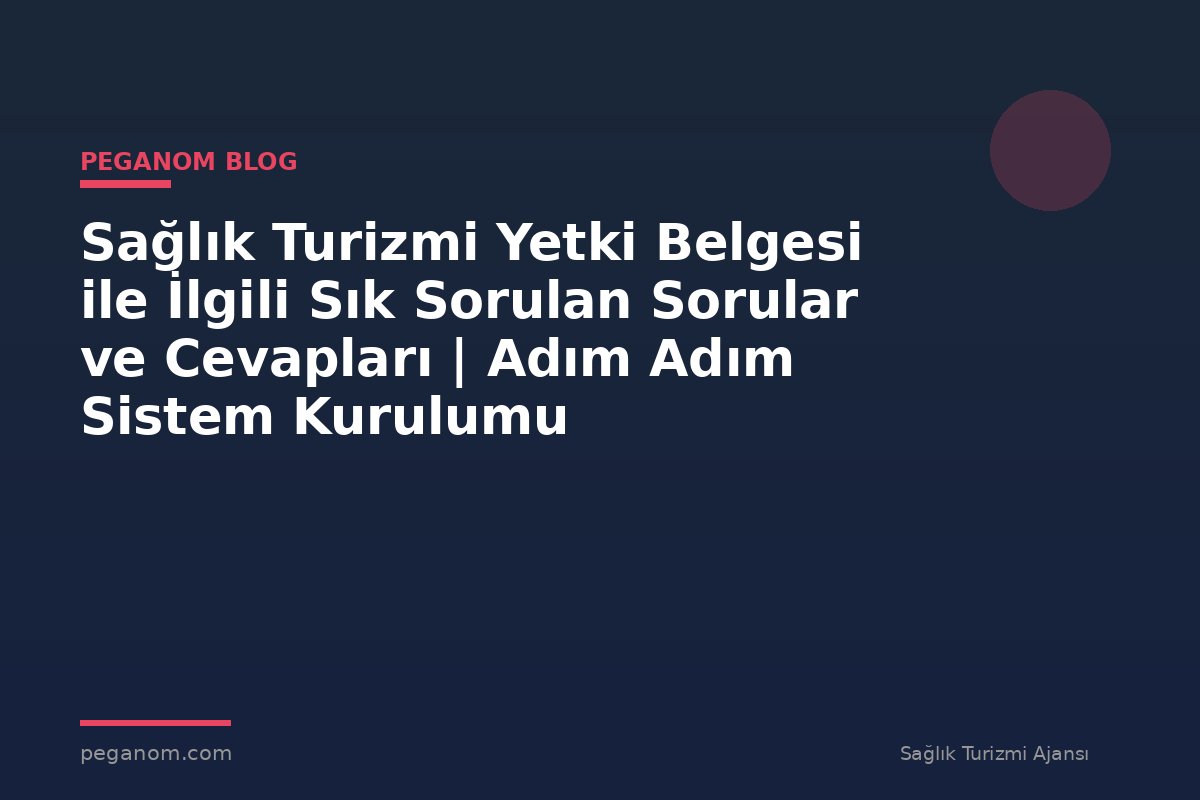 Sağlık Turizmi Yetki Belgesi ile İlgili Sık Sorulan Sorular ve Cevapları | Adım Adım Sistem Kurulumu