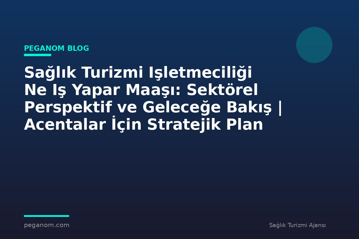 Sağlık Turizmi Işletmeciliği Ne Iş Yapar Maaşı: Sektörel Perspektif ve Geleceğe Bakış | Acentalar İçin Stratejik Plan